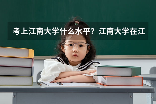 考上江南大学什么水平？江南大学在江苏认可度如何？