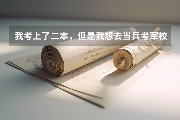 我考上了二本，但是我想去当兵考军校，请问先当两年兵好，还是先读完大学再去当兵？那种更好那？ 二本大学怎样考军校？