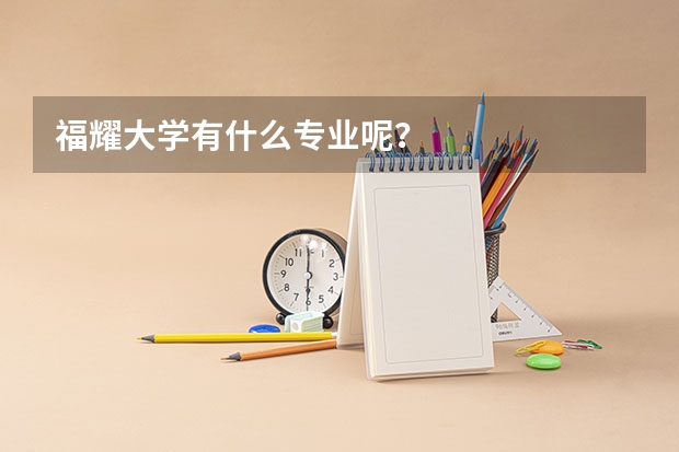 福耀大学有什么专业呢？