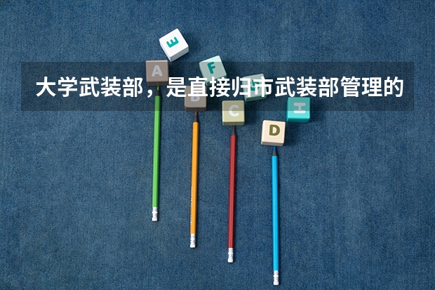 大学武装部，是直接归市武装部管理的吗？