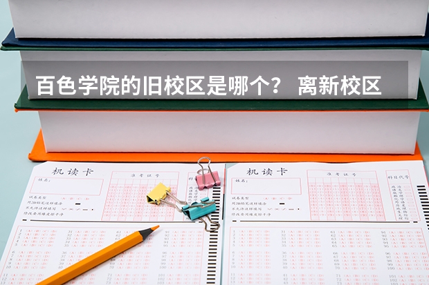 百色学院的旧校区是哪个? 离新校区多远?