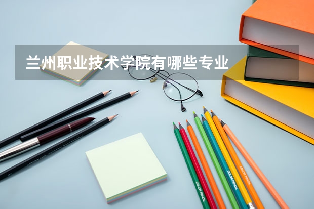 兰州职业技术学院有哪些专业