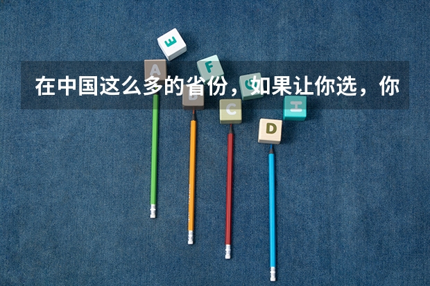 在中国这么多的省份，如果让你选，你最想生在哪个省？