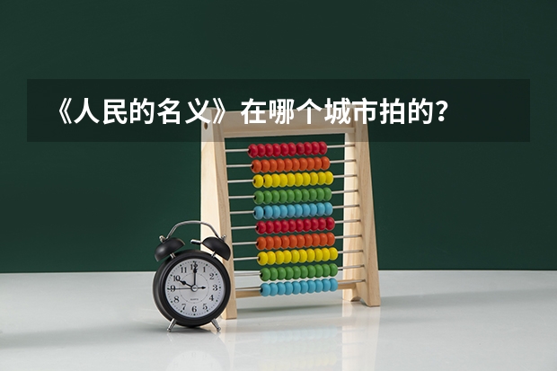 《人民的名义》在哪个城市拍的?