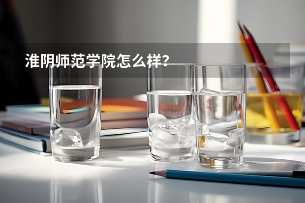 淮阴师范学院怎么样？