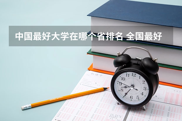 中国最好大学在哪个省排名 全国最好的10所大学排名