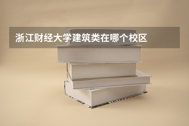 浙江财经大学建筑类在哪个校区
