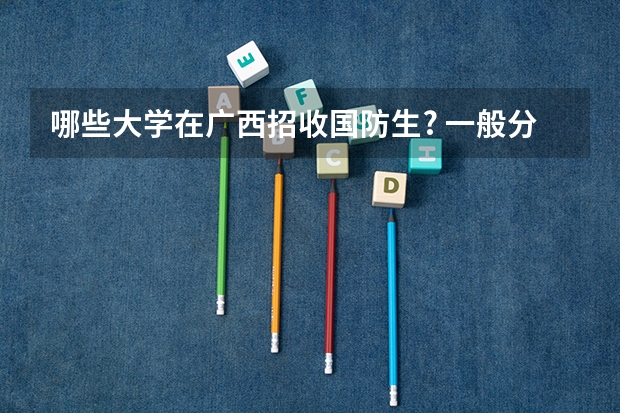 哪些大学在广西招收国防生? 一般分数要到几本?