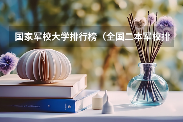 国家军校大学排行榜（全国二本军校排名及分数线）