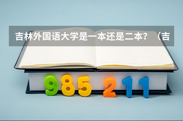 吉林外国语大学是一本还是二本？（吉林外国语大学是几本 吉林外国语大学是几本大学）