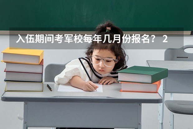 入伍期间考军校每年几月份报名? 2023军校报考时间和流程