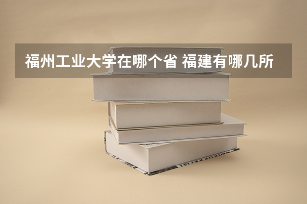 福州工业大学在哪个省 福建有哪几所211或985大学？