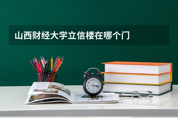 山西财经大学立信楼在哪个门