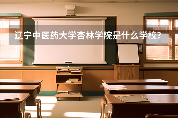 辽宁中医药大学杏林学院是什么学校？