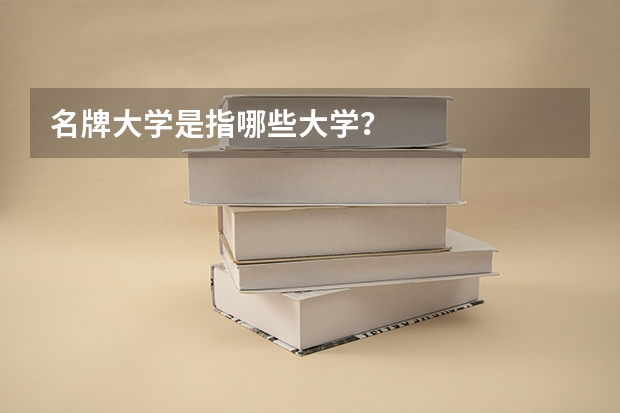 名牌大学是指哪些大学？