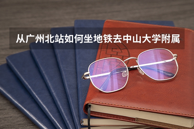 从广州北站如何坐地铁去中山大学附属第三医院?