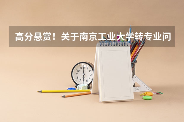 高分悬赏!关于南京工业大学转专业问题!(南方医科大学录取分数线)