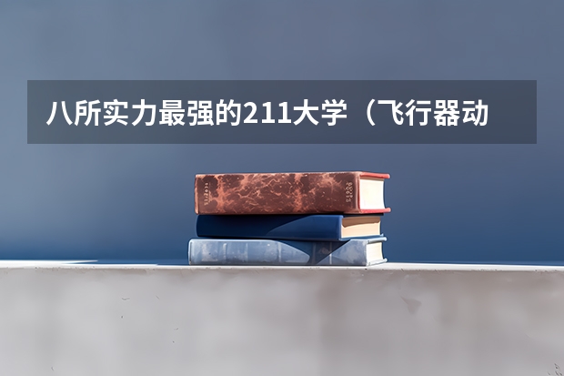 八所实力最强的211大学（飞行器动力工程专业大学排名）