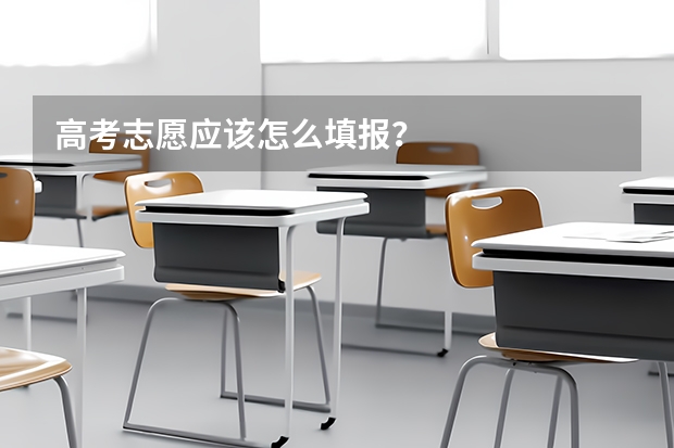 高考志愿应该怎么填报？