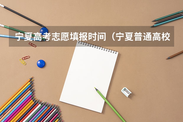 宁夏高考志愿填报时间(宁夏普通高校招生本科一批院校第三次征集志愿通告)