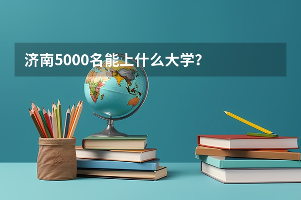 济南5000名能上什么大学？