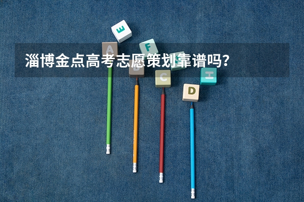 淄博金点高考志愿策划靠谱吗?