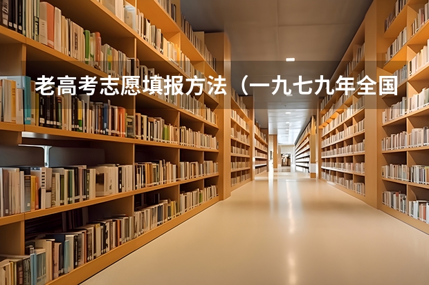 老高考志愿填报方法(一九七九年全国高考填报志愿 是先填报志愿还是高考成绩出来后再填报志愿?)