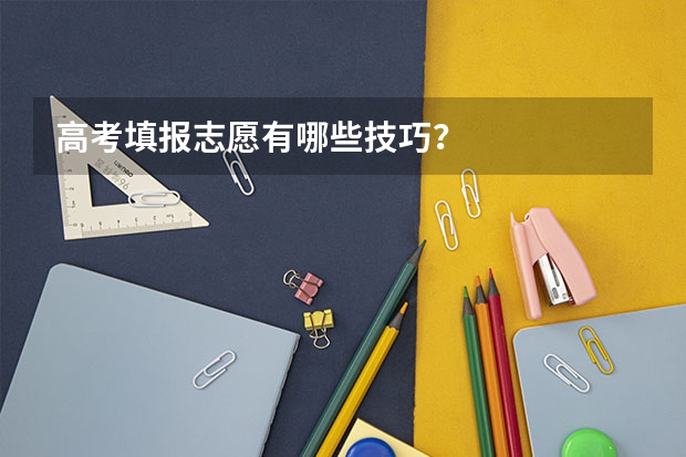 高考填报志愿有哪些技巧?