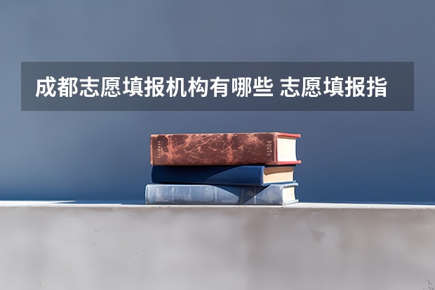 成都志愿填报机构有哪些 志愿填报指南