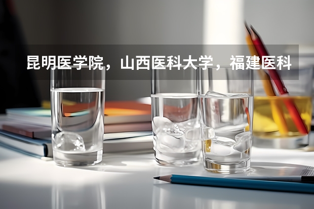 昆明医学院，山西医科大学，福建医科大学和哈尔滨医科大学读哪个更好