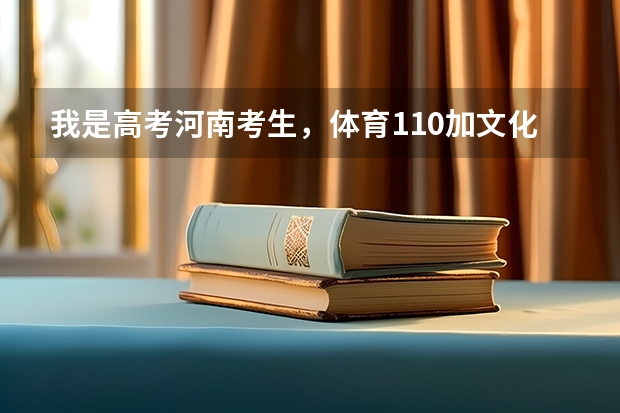我是高考河南考生，体育110加文化课300左右怎么填报志愿？？？