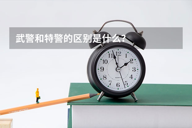武警和特警的区别是什么?