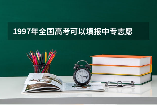 1997年全国高考可以填报中专志愿吗