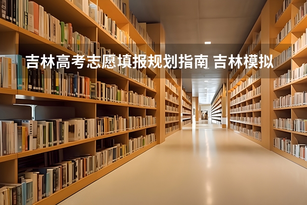 吉林高考志愿填报规划指南 吉林模拟志愿填报入口(附模拟志愿填报流程)
