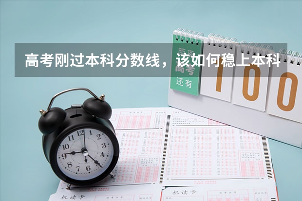 高考刚过本科分数线,该如何稳上本科?报志愿时需要注意什么?