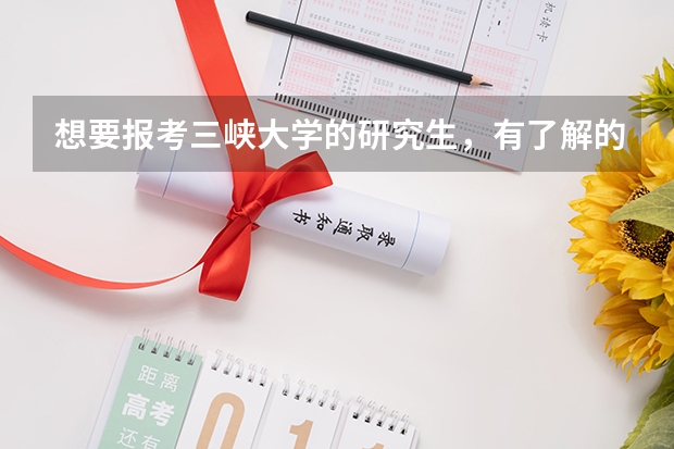 想要报考三峡大学的研究生，有了解的吗？