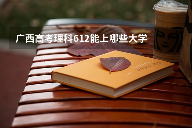 广西高考理科612能上哪些大学