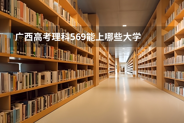 广西高考理科569能上哪些大学
