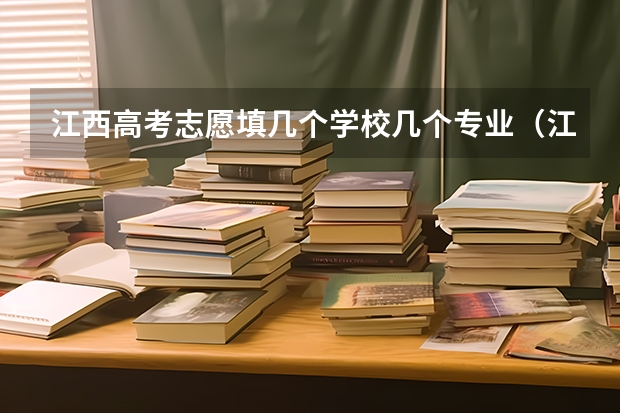 江西高考志愿填几个学校几个专业（江西高考志愿填报技巧）