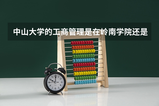 中山大学的工商管理是在岭南学院还是管理学院 岭南学院的金融系不是很有名么 为什么全国排名不行啊