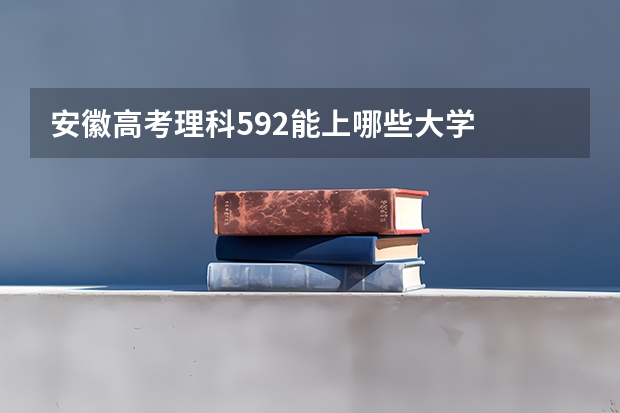 安徽高考理科592能上哪些大学