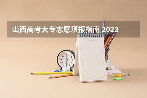 山西高考大专志愿填报指南 2023年山西省高考志愿填报时间