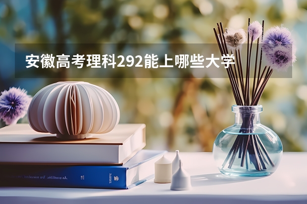 安徽高考理科292能上哪些大学