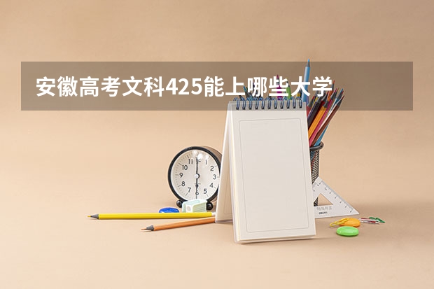 安徽高考文科425能上哪些大学