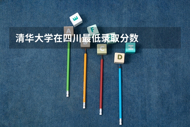 清华大学在四川最低录取分数
