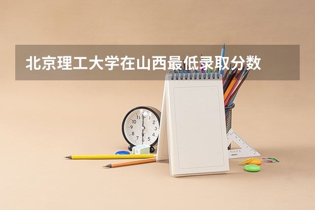 北京理工大学在山西最低录取分数