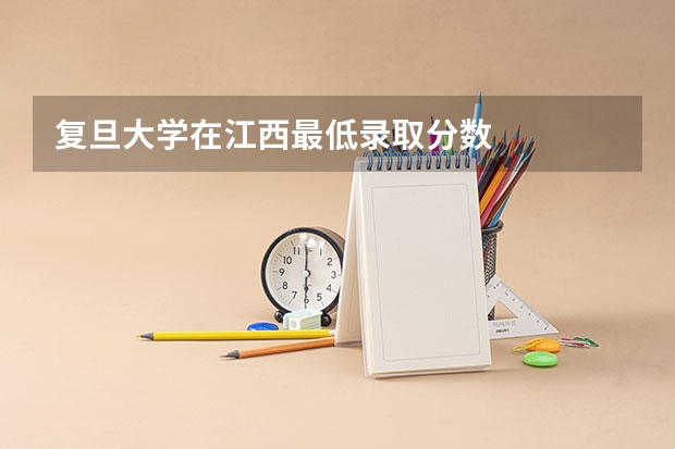 复旦大学在江西最低录取分数