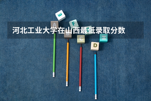 河北工业大学在山西最低录取分数