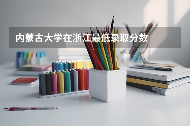 内蒙古大学在浙江最低录取分数