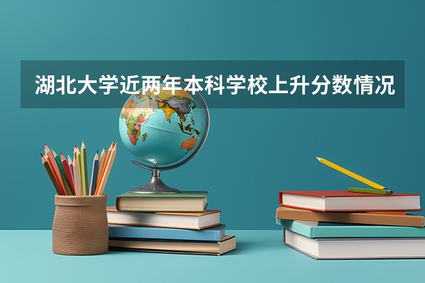湖北大学近两年本科学校上升分数情况参考